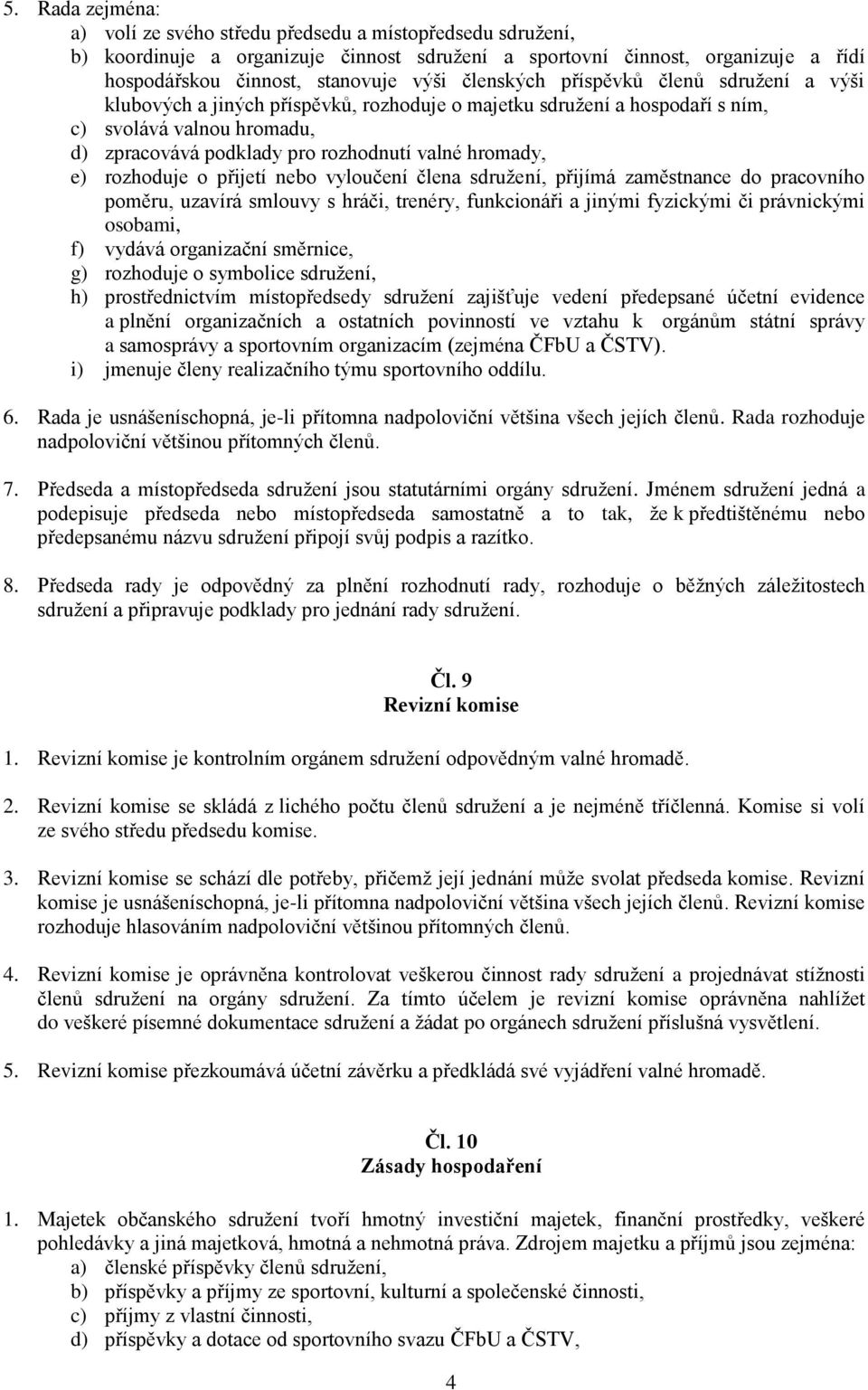 e) rozhoduje o přijetí nebo vyloučení člena sdružení, přijímá zaměstnance do pracovního poměru, uzavírá smlouvy s hráči, trenéry, funkcionáři a jinými fyzickými či právnickými osobami, f) vydává