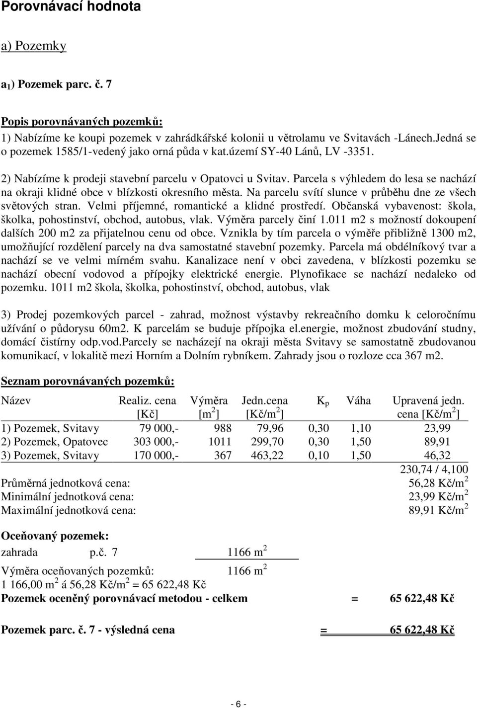 Parcela s výhledem do lesa se nachází na okraji klidné obce v blízkosti okresního města. Na parcelu svítí slunce v průběhu dne ze všech světových stran. Velmi příjemné, romantické a klidné prostředí.