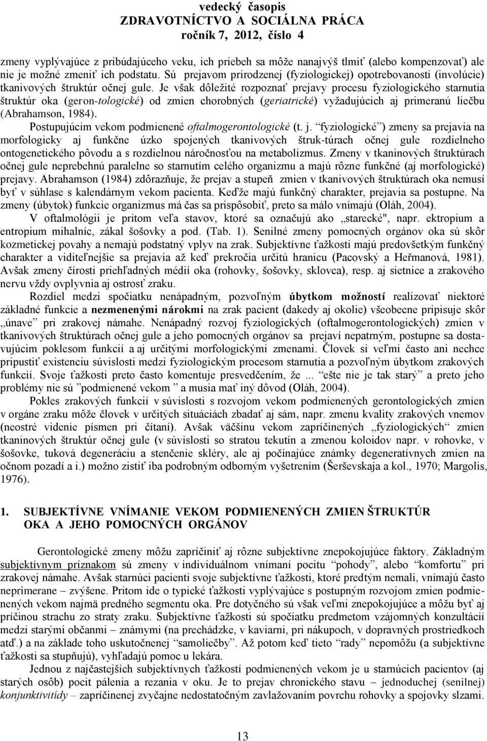 Je však dôleţité rozpoznať prejavy procesu fyziologického starnutia štruktúr oka (geron-tologické) od zmien chorobných (geriatrické) vyţadujúcich aj primeranú liečbu (Abrahamson, 1984).