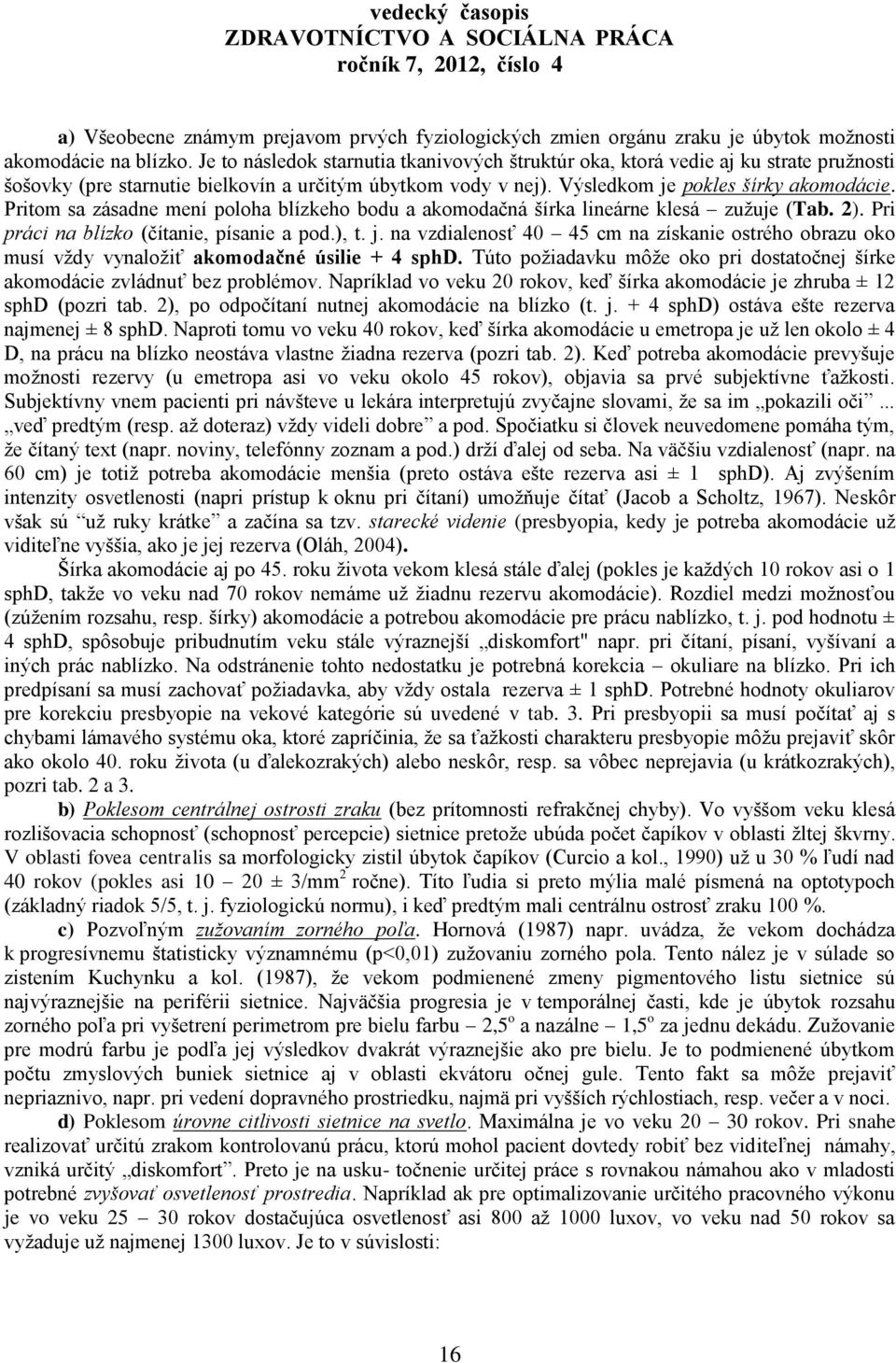 Pritom sa zásadne mení poloha blízkeho bodu a akomodačná šírka lineárne klesá zuţuje (Tab. 2). Pri práci na blízko (čítanie, písanie a pod.), t. j.