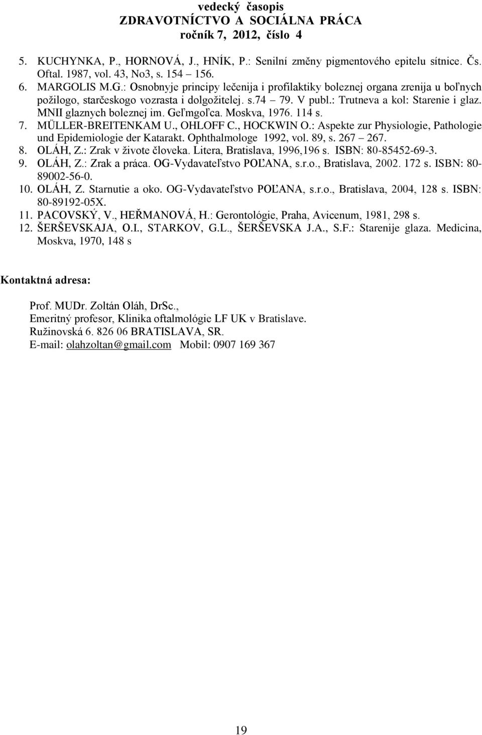 MNII glaznych boleznej im. Geľmgoľca. Moskva, 1976. 114 s. 7. MÜLLER-BREITENKAM U., OHLOFF C., HOCKWIN O.: Aspekte zur Physiologie, Pathologie und Epidemiologie der Katarakt. Ophthalmologe 1992, vol.