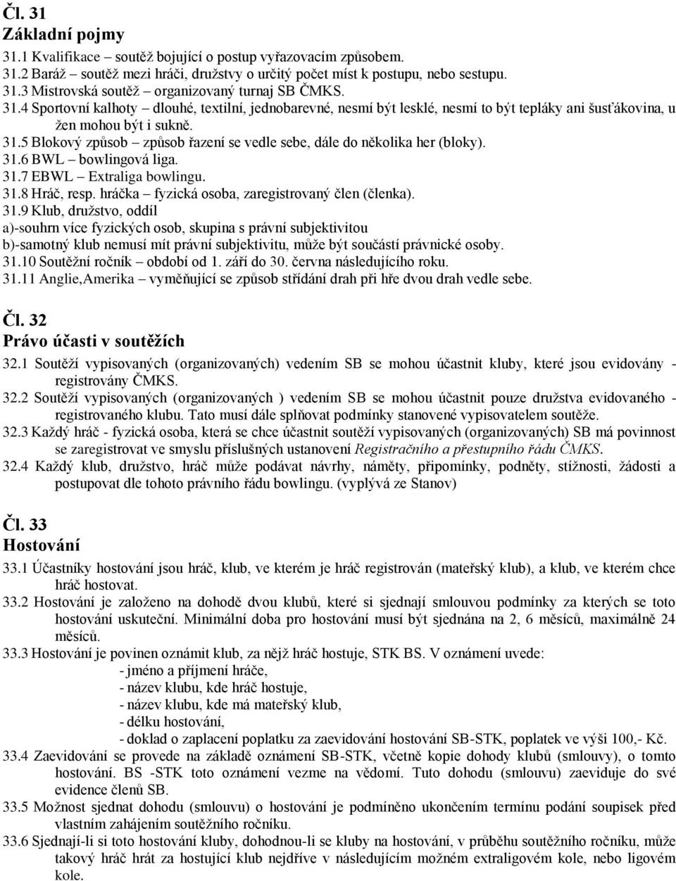 5 Blokový způsob způsob řazení se vedle sebe, dále do několika her (bloky). 31.6 BWL bowlingová liga. 31.7 EBWL Extraliga bowlingu. 31.8 Hráč, resp. hráčka fyzická osoba, zaregistrovaný člen (členka).