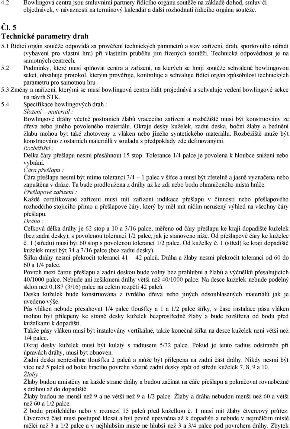 1 Řídící orgán soutěže odpovídá za prověření technických parametrů a stav zařízení, drah, sportovního nářadí (vybavení pro vlastní hru) při vlastním průběhu jím řízených soutěží.