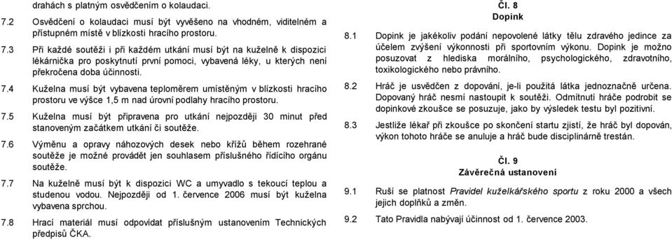 3 Při každé soutěži i při každém utkání musí být na kuželně k dispozici lékárnička pro poskytnutí první pomoci, vybavená léky, u kterých není překročena doba účinnosti. 7.