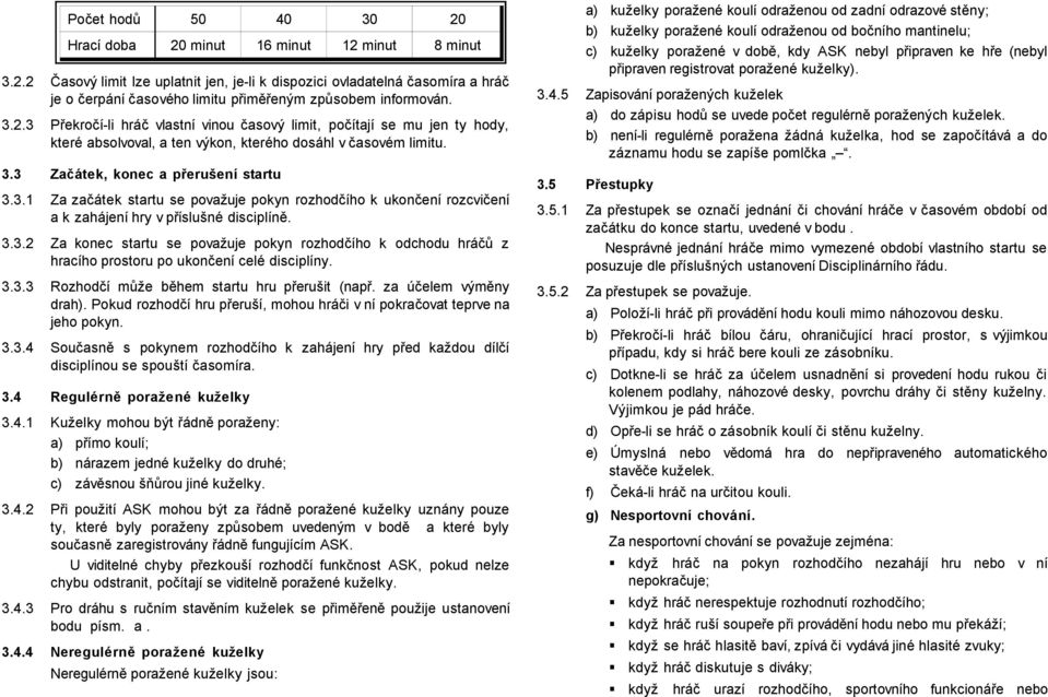 3.3.2 Za konec startu se považuje pokyn rozhodčího k odchodu hráčů z hracího prostoru po ukončení celé disciplíny. 3.3.3 Rozhodčí může během startu hru přerušit (např. za účelem výměny drah).