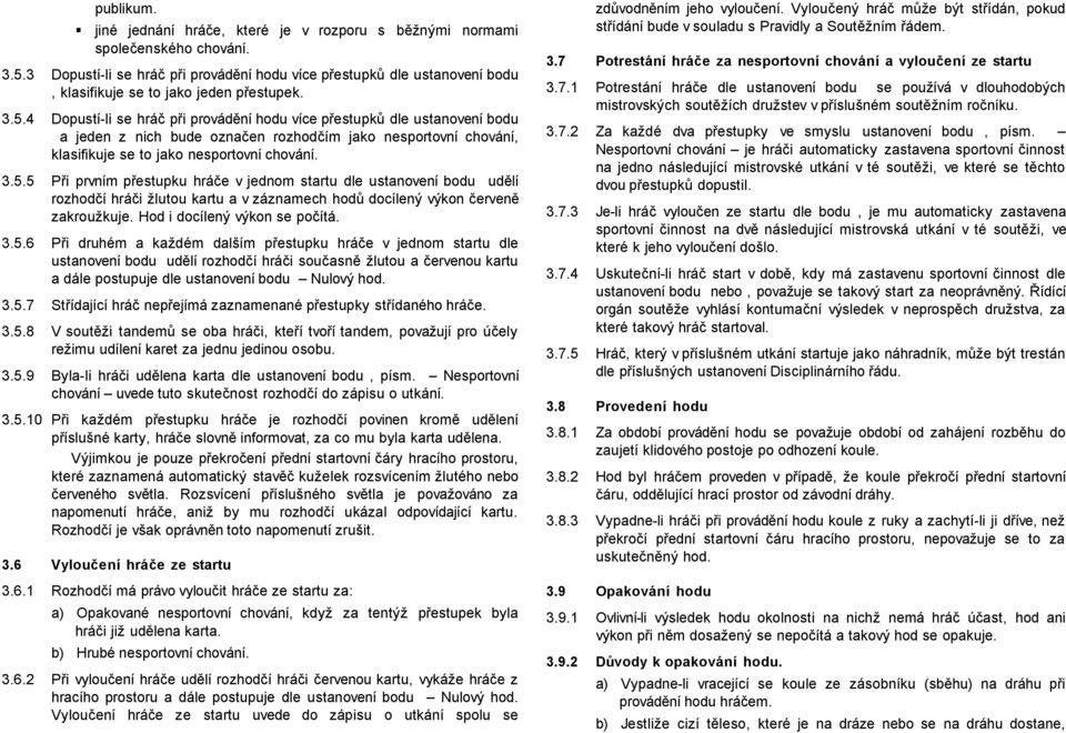 4 Dopustí-li se hráč při provádění hodu více přestupků dle ustanovení bodu a jeden z nich bude označen rozhodčím jako nesportovní chování, klasifikuje se to jako nesportovní chování. 3.5.