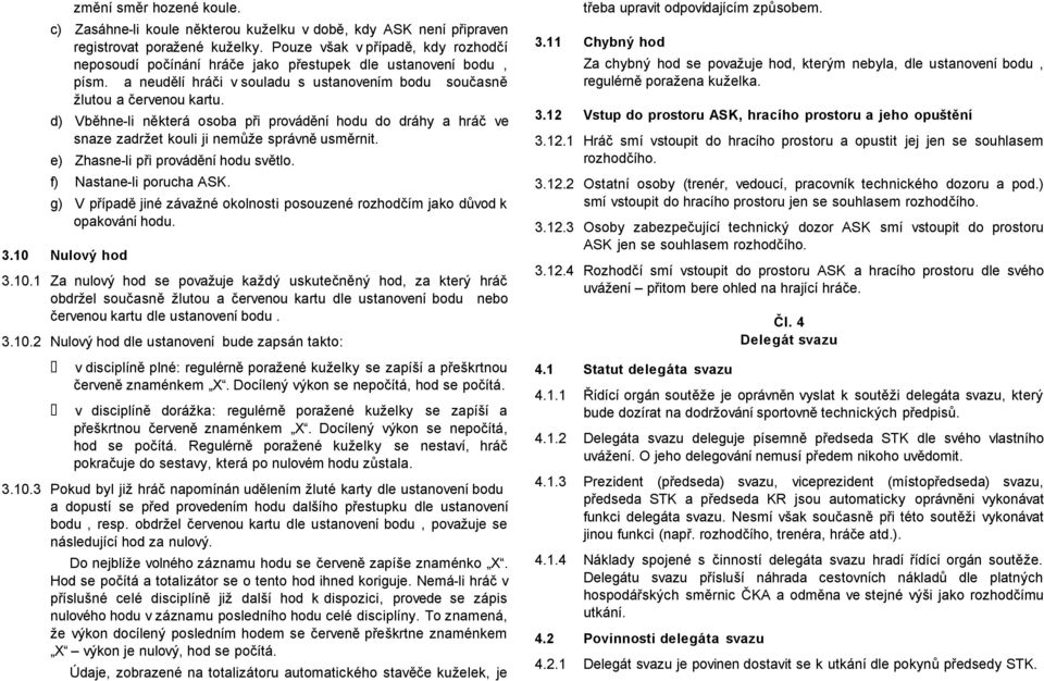 d) Vběhne-li některá osoba při provádění hodu do dráhy a hráč ve snaze zadržet kouli ji nemůže správně usměrnit. e) Zhasne-li při provádění hodu světlo. f) Nastane-li porucha ASK.