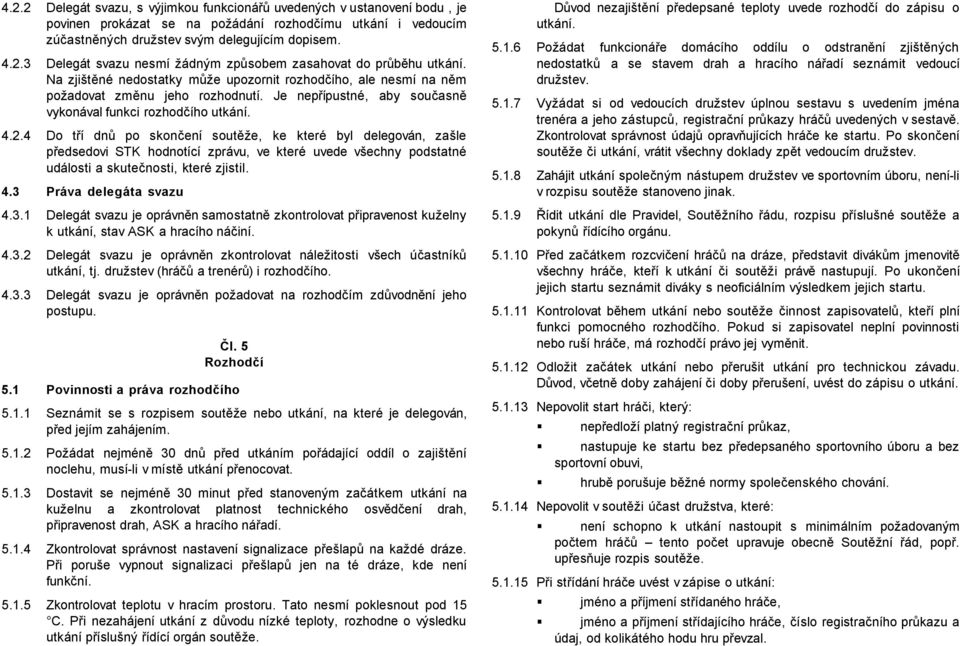 4 Do tří dnů po skončení soutěže, ke které byl delegován, zašle předsedovi STK hodnotící zprávu, ve které uvede všechny podstatné události a skutečnosti, které zjistil. 4.3 