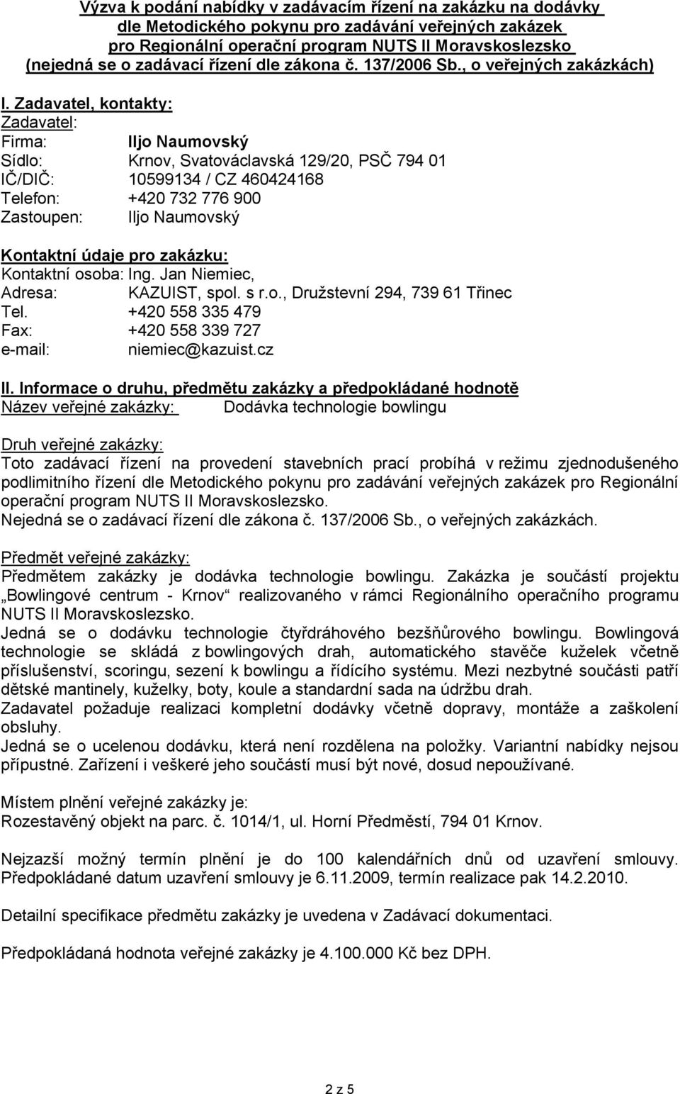 Zadavatel, kontakty: Zadavatel: Firma: Iljo Naumovský Sídlo: Krnov, Svatováclavská 129/20, PSČ 794 01 IČ/DIČ: 10599134 / CZ 460424168 Telefon: +420 732 776 900 Zastoupen: Iljo Naumovský Kontaktní