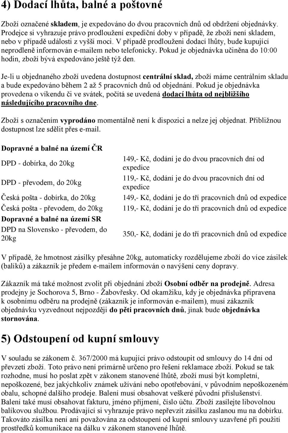 V případě prodlouženi dodací lhůty, bude kupující neprodleně informován e-mailem nebo telefonicky. Pokud je objednávka učiněna do 10:00 hodin, zboží bývá expedováno ještě týž den.