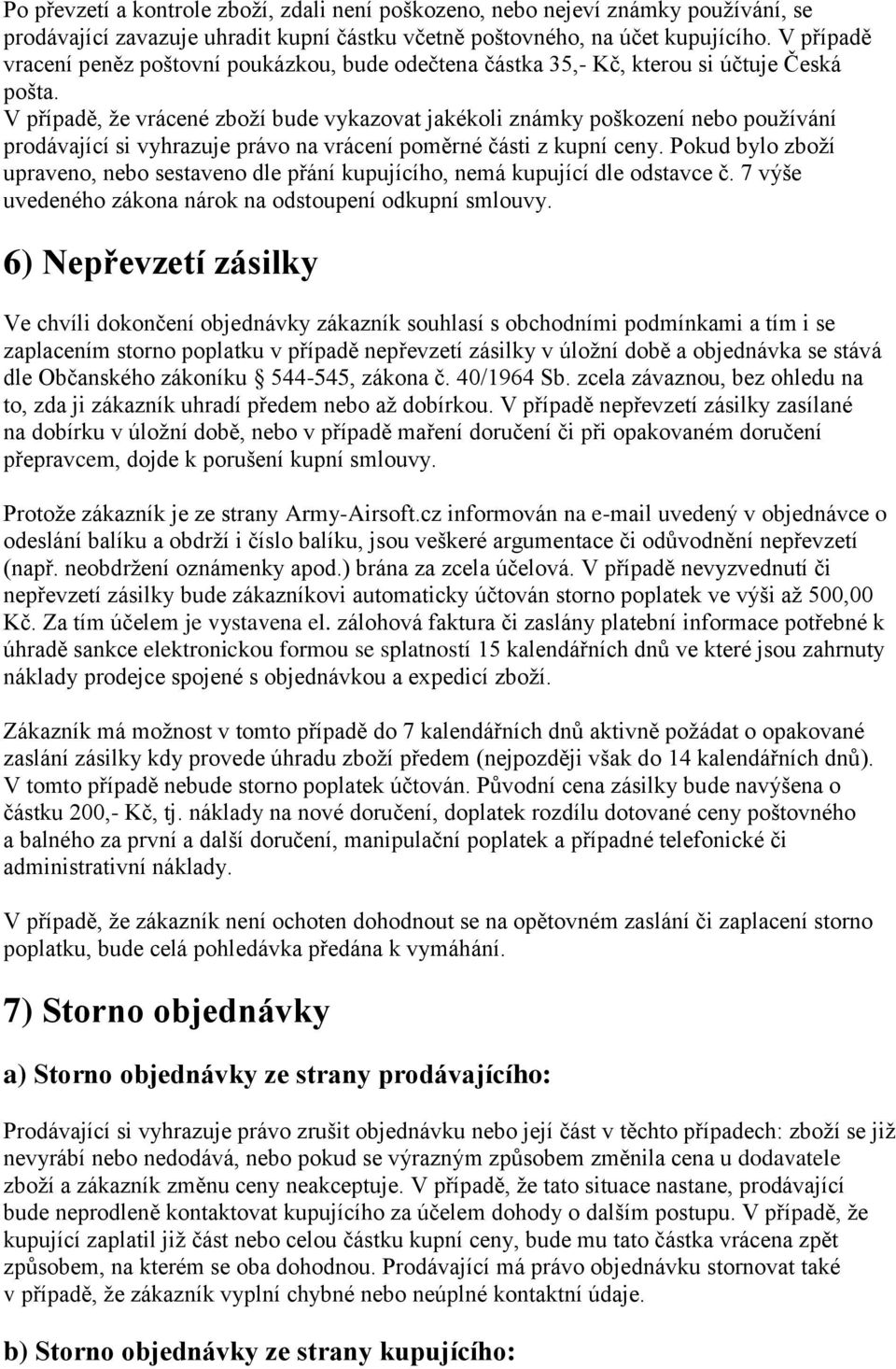 V případě, že vrácené zboží bude vykazovat jakékoli známky poškození nebo používání prodávající si vyhrazuje právo na vrácení poměrné části z kupní ceny.