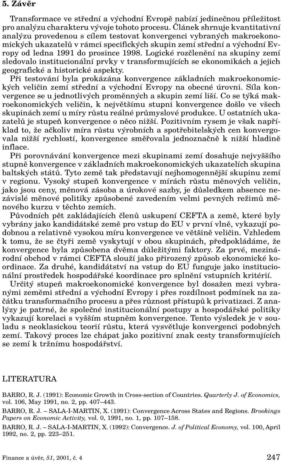 prosince 1998. Logické rozãlenûní na skupiny zemí sledovalo institucionální prvky v transformujících se ekonomikách a jejich geografické a historické aspekty.