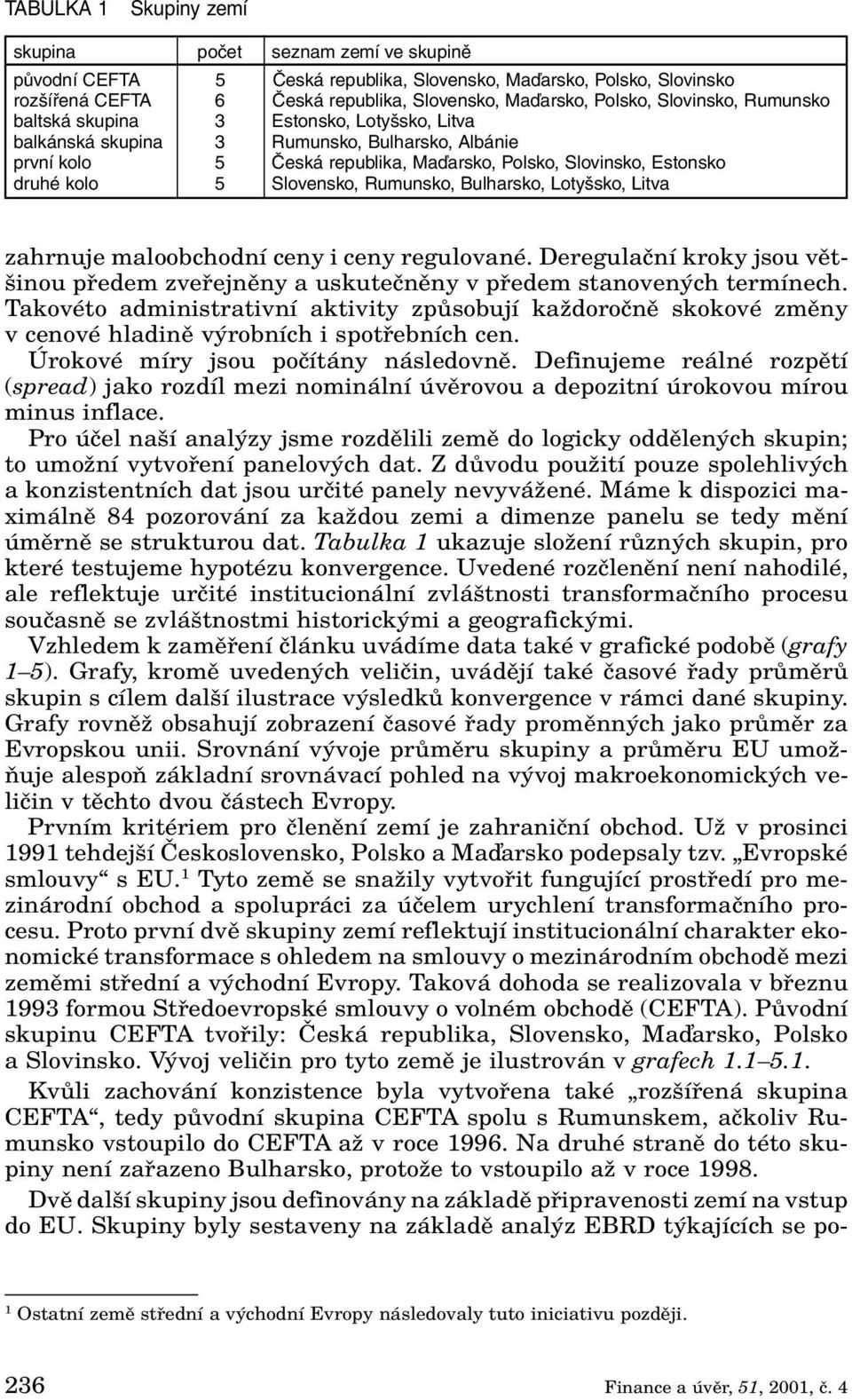 Slovensko, Rumunsko, Bulharsko, Lotyšsko, Litva zahrnuje maloobchodní ceny i ceny regulované. Deregulaãní kroky jsou vût- inou pfiedem zvefiejnûny a uskuteãnûny v pfiedem stanoven ch termínech.