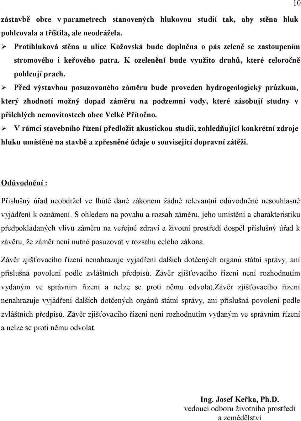 Před výstavbou posuzovaného záměru bude proveden hydrogeologický průzkum, který zhodnotí možný dopad záměru na podzemní vody, které zásobují studny v přilehlých nemovitostech obce Velké Přítočno.