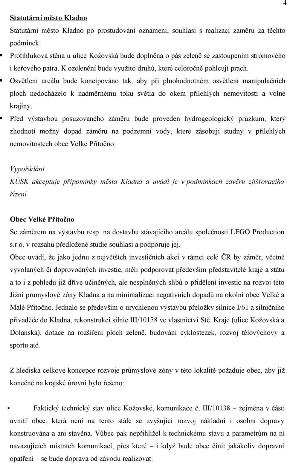 Osvětlení areálu bude koncipováno tak, aby při plnohodnotném osvětlení manipulačních ploch nedocházelo k nadměrnému toku světla do okem přilehlých nemovitostí a volné krajiny.