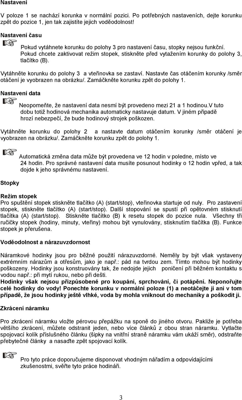 Vytáhněte korunku do polohy 3 a vteřinovka se zastaví. Nastavte čas otáčením korunky /směr otáčení je vyobrazen na obrázku/. Zamáčkněte korunku zpět do polohy 1.