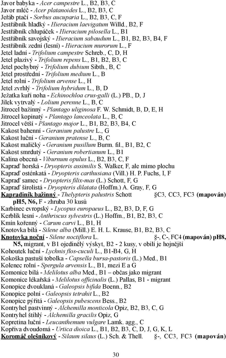 , F Jetel ladní - Trifolium campestre Schreb., C, D, H Jetel plazivý - Trifolium repens L., B1, B2, B3, C Jetel pochybný - Trifolium dubium Sibth., B, C Jetel prostřední - Trifolium medium L.