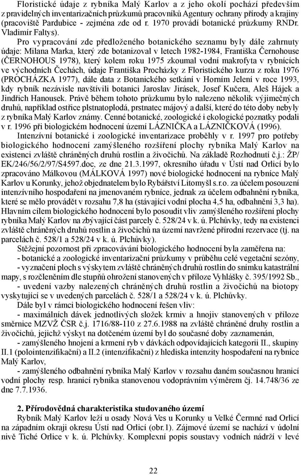 Pro vypracování zde předloženého botanického seznamu byly dále zahrnuty údaje: Milana Marka, který zde botanizoval v letech 1982-1984, Františka Černohouse (ČERNOHOUS 1978), který kolem roku 1975