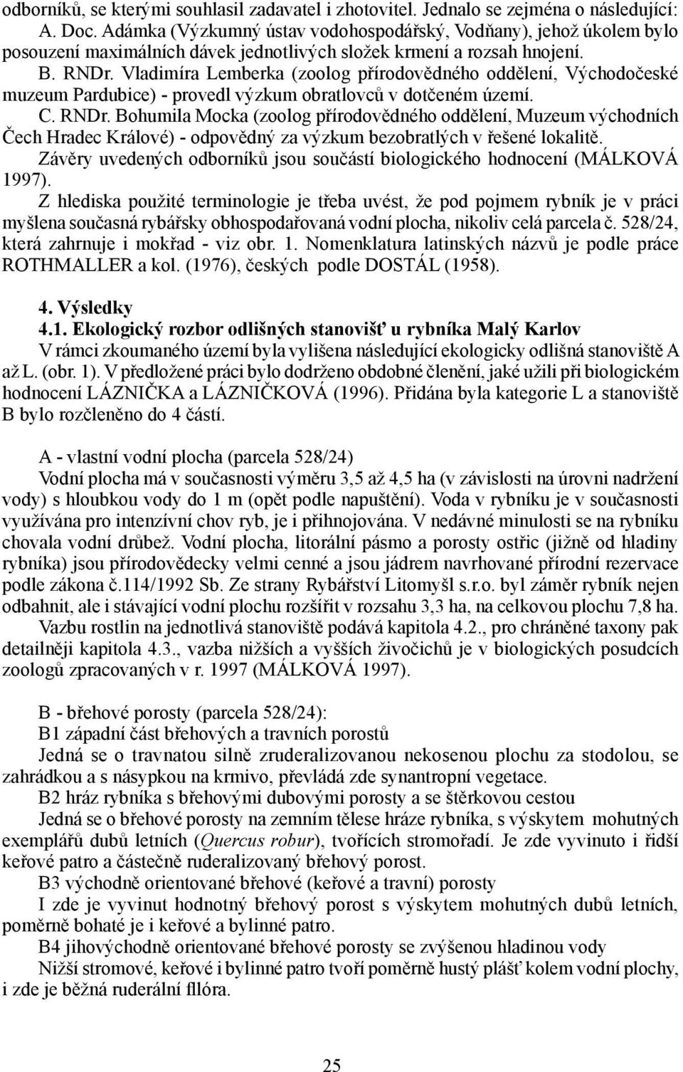 Vladimíra Lemberka (zoolog přírodovědného oddělení, Východočeské muzeum Pardubice) - provedl výzkum obratlovců v dotčeném území. C. RNDr.