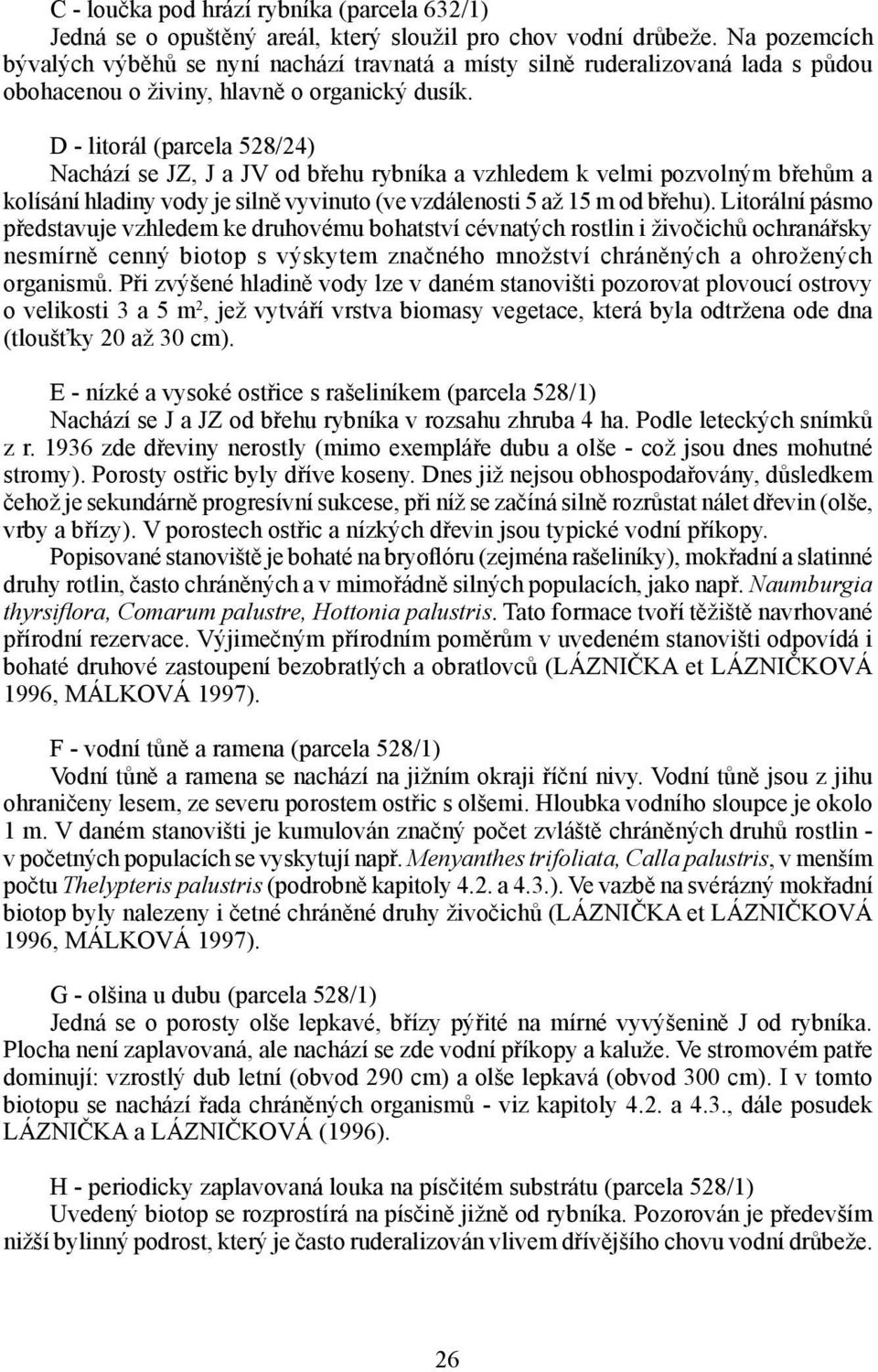 D - litorál (parcela 528/24) Nachází se JZ, J a JV od břehu rybníka a vzhledem k velmi pozvolným břehům a kolísání hladiny vody je silně vyvinuto (ve vzdálenosti 5 až 15 m od břehu).