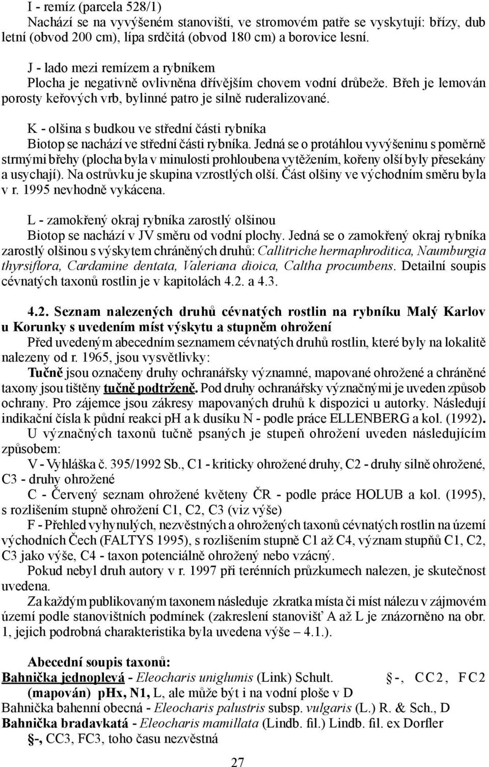 K - olšina s budkou ve střední části rybníka Biotop se nachází ve střední části rybníka.