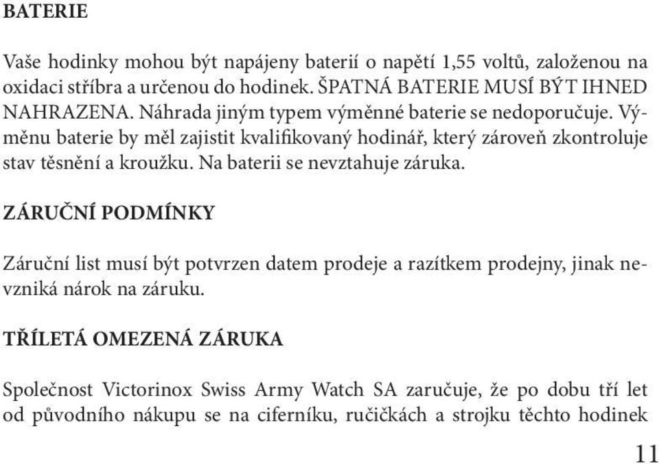 Výměnu baterie by měl zajistit kvalifikovaný hodinář, který zároveň zkontroluje stav těsnění a kroužku. Na baterii se nevztahuje záruka.