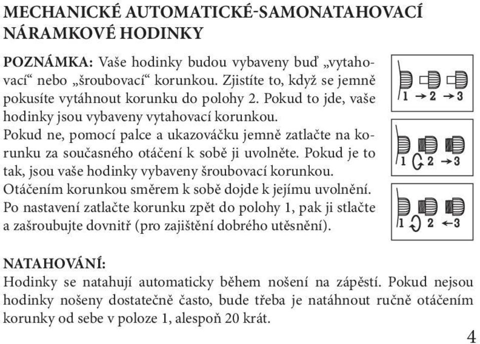 Pokud ne, pomocí palce a ukazováčku jemně zatlačte na korunku za současného otáčení k sobě ji uvolněte. Pokud je to tak, jsou vaše hodinky vybaveny šroubovací korunkou.