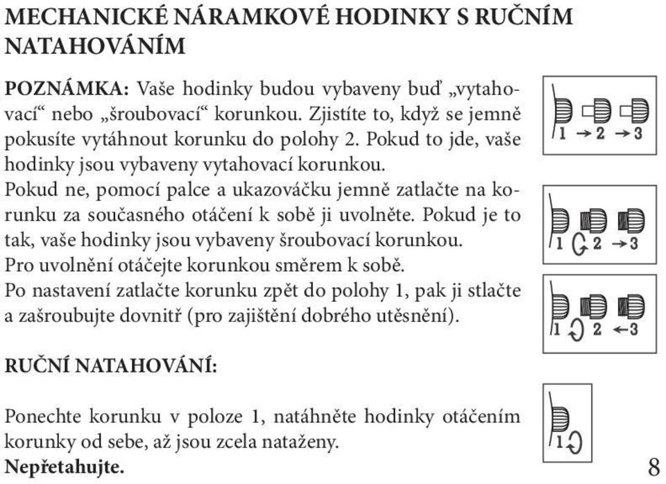 Pokud ne, pomocí palce a ukazováčku jemně zatlačte na korunku za současného otáčení k sobě ji uvolněte. Pokud je to tak, vaše hodinky jsou vybaveny šroubovací korunkou.