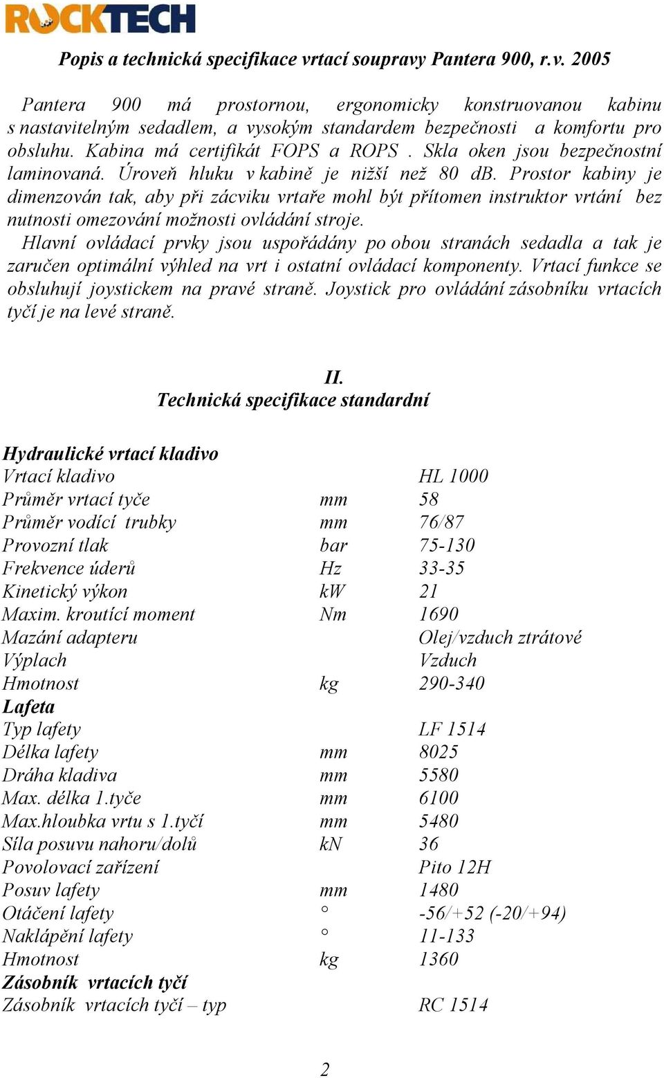 Prostor kabiny je dimenzován tak, aby při zácviku vrtaře mohl být přítomen instruktor vrtání bez nutnosti omezování možnosti ovládání stroje.