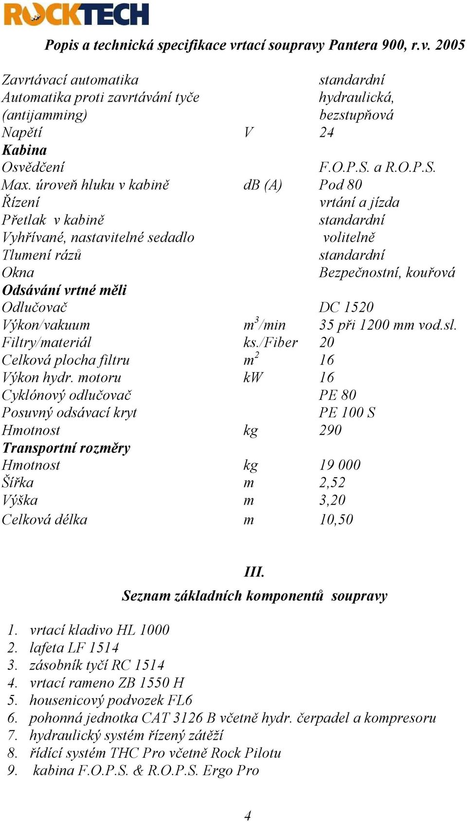 Výkon/vakuum m 3 /min 35 při 1200 mm vod.sl. Filtry/materiál ks./fiber 20 Celková plocha filtru m 2 16 Výkon hydr.