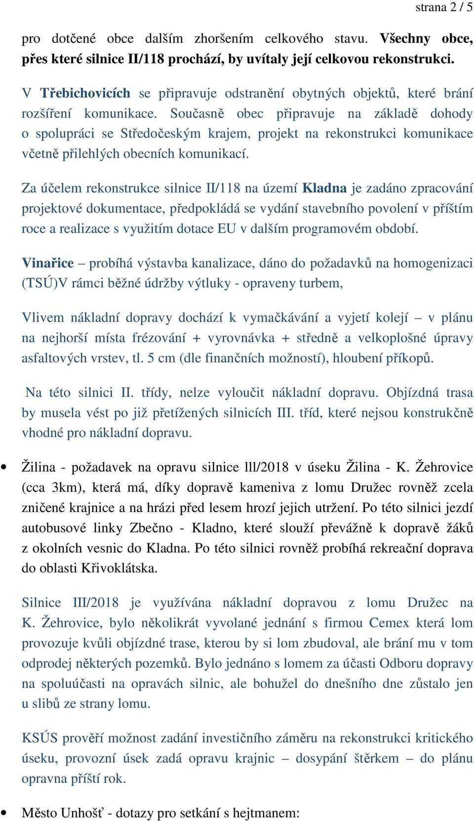 Současně obec připravuje na základě dohody o spolupráci se Středočeským krajem, projekt na rekonstrukci komunikace včetně přilehlých obecních komunikací.