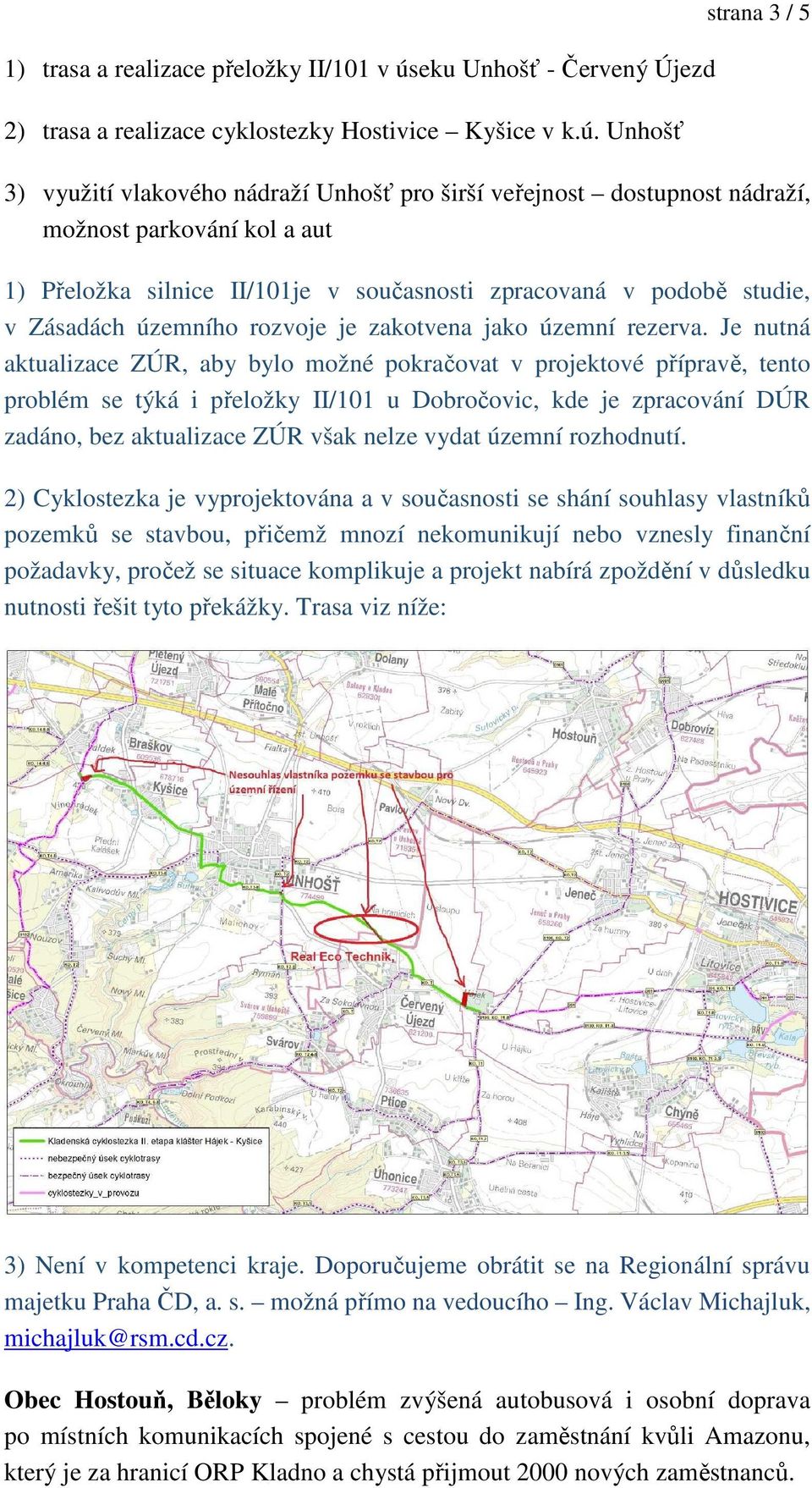 Unhošť strana 3 / 5 3) využití vlakového nádraží Unhošť pro širší veřejnost dostupnost nádraží, možnost parkování kol a aut 1) Přeložka silnice II/101je v současnosti zpracovaná v podobě studie, v