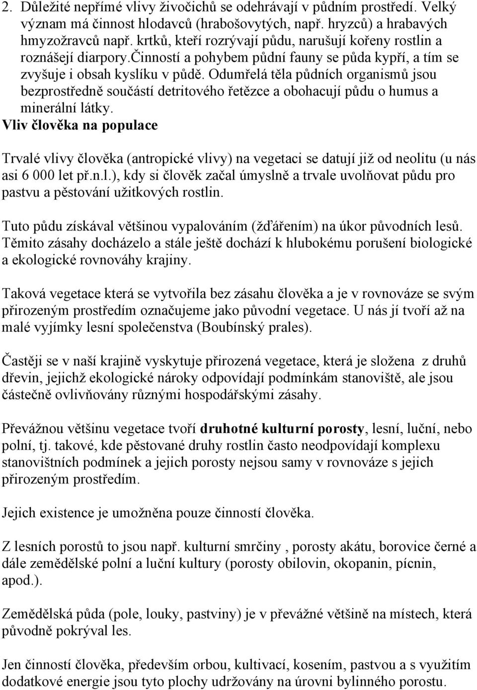 Odumřelá těla půdních organismů jsou bezprostředně součástí detritového řetězce a obohacují půdu o humus a minerální látky.