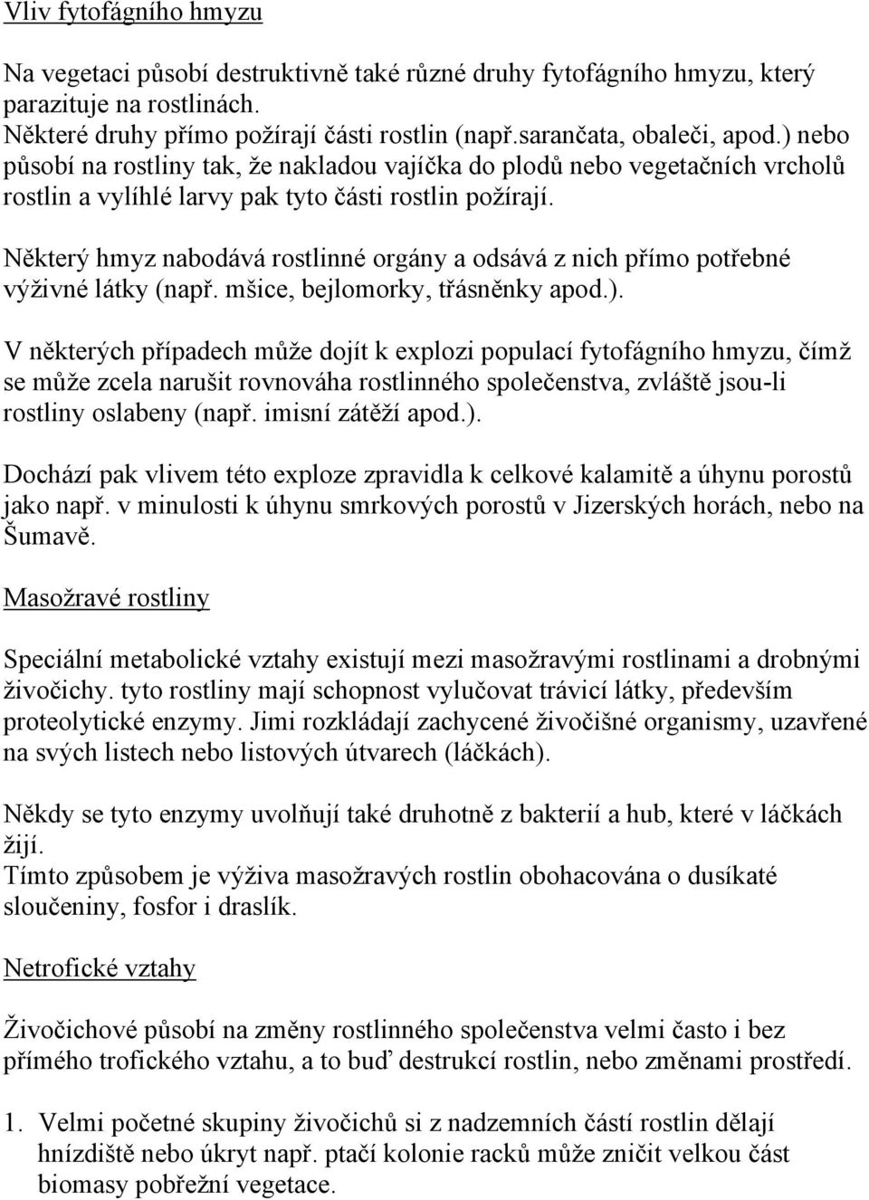 Některý hmyz nabodává rostlinné orgány a odsává z nich přímo potřebné výživné látky (např. mšice, bejlomorky, třásněnky apod.).