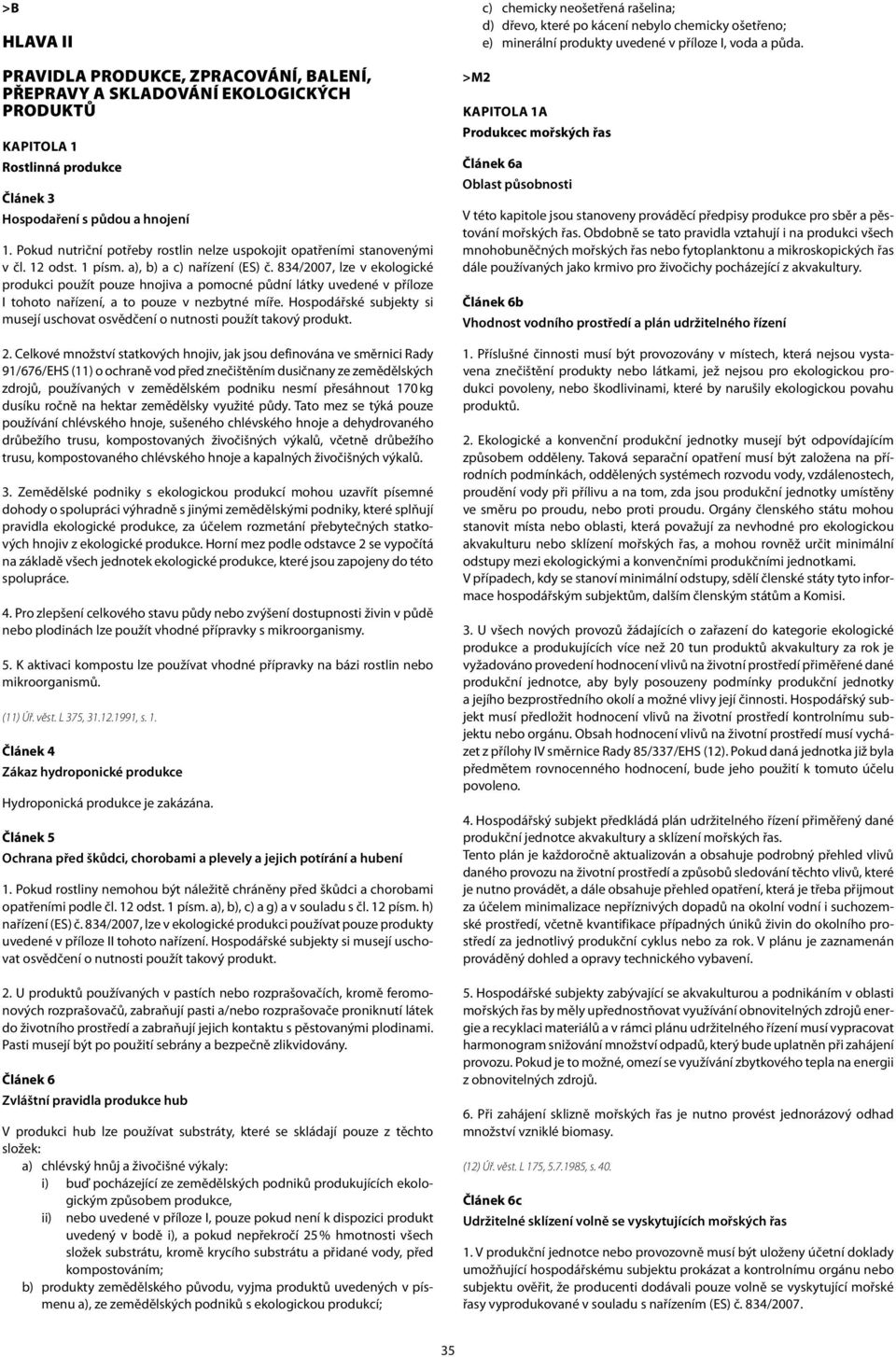 834/2007, lze v ekologické produkci použít pouze hnojiva a pomocné půdní látky uvedené v příloze I tohoto nařízení, a to pouze v nezbytné míře.