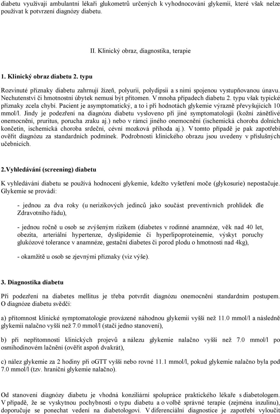 V mnoha případech diabetu 2. typu však typické příznaky zcela chybí. Pacient je asymptomatický, a to i při hodnotách glykemie výrazně převyšujících 10 mmol/l.