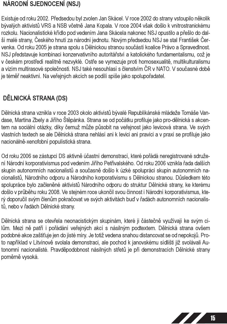 Novým předsedou NSJ se stal František Červenka. Od roku 2005 je strana spolu s Dělnickou stranou součástí koalice Právo a Spravedlnost.