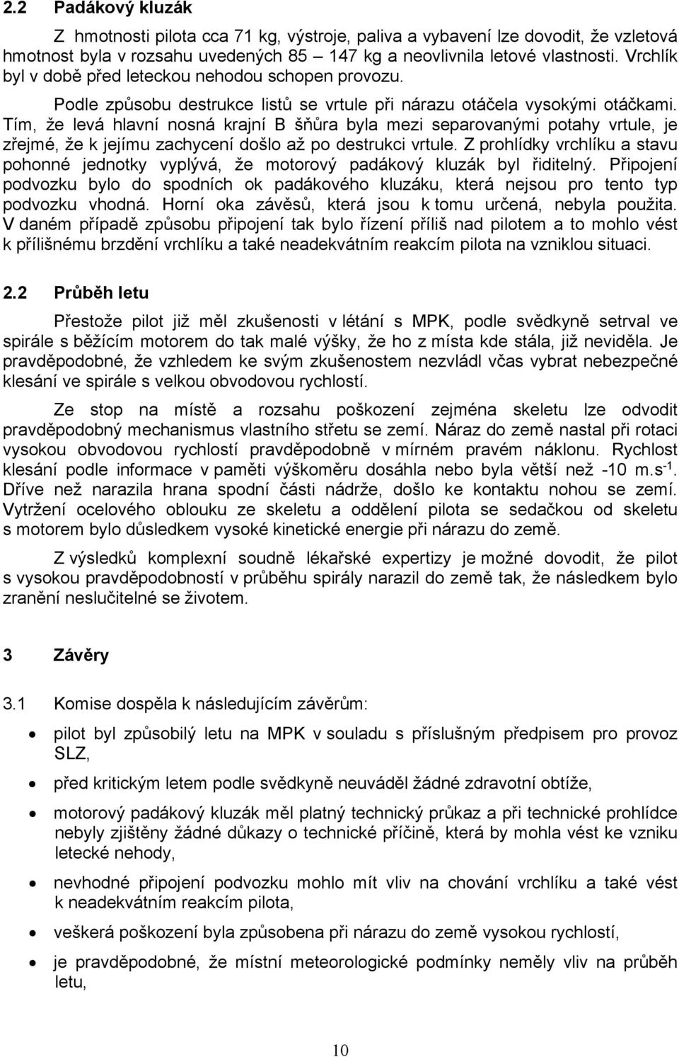 Tím, že levá hlavní nosná krajní B šňůra byla mezi separovanými potahy vrtule, je zřejmé, že k jejímu zachycení došlo až po destrukci vrtule.