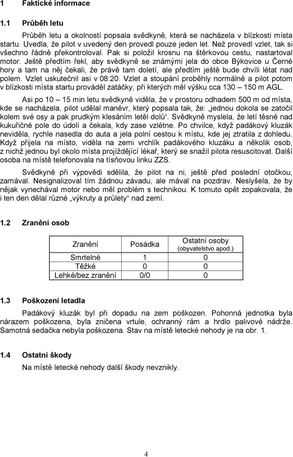 Ještě předtím řekl, aby svědkyně se známými jela do obce Býkovice u Černé hory a tam na něj čekali, že právě tam doletí, ale předtím ještě bude chvíli létat nad polem. Vzlet uskutečnil asi v 08:20.