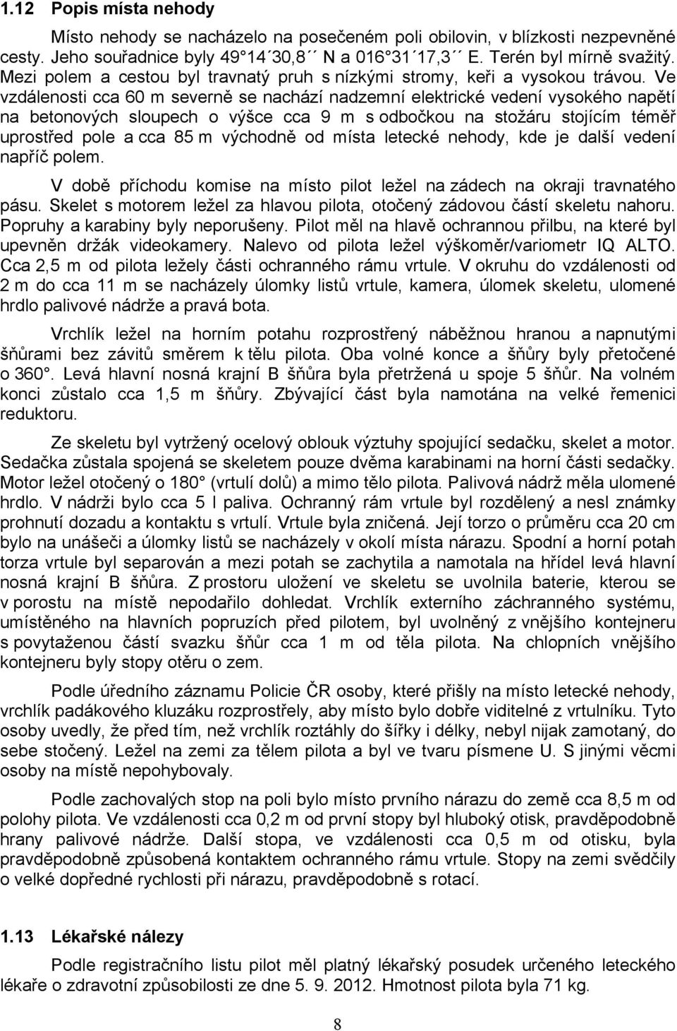 Ve vzdálenosti cca 60 m severně se nachází nadzemní elektrické vedení vysokého napětí na betonových sloupech o výšce cca 9 m s odbočkou na stožáru stojícím téměř uprostřed pole a cca 85 m východně od