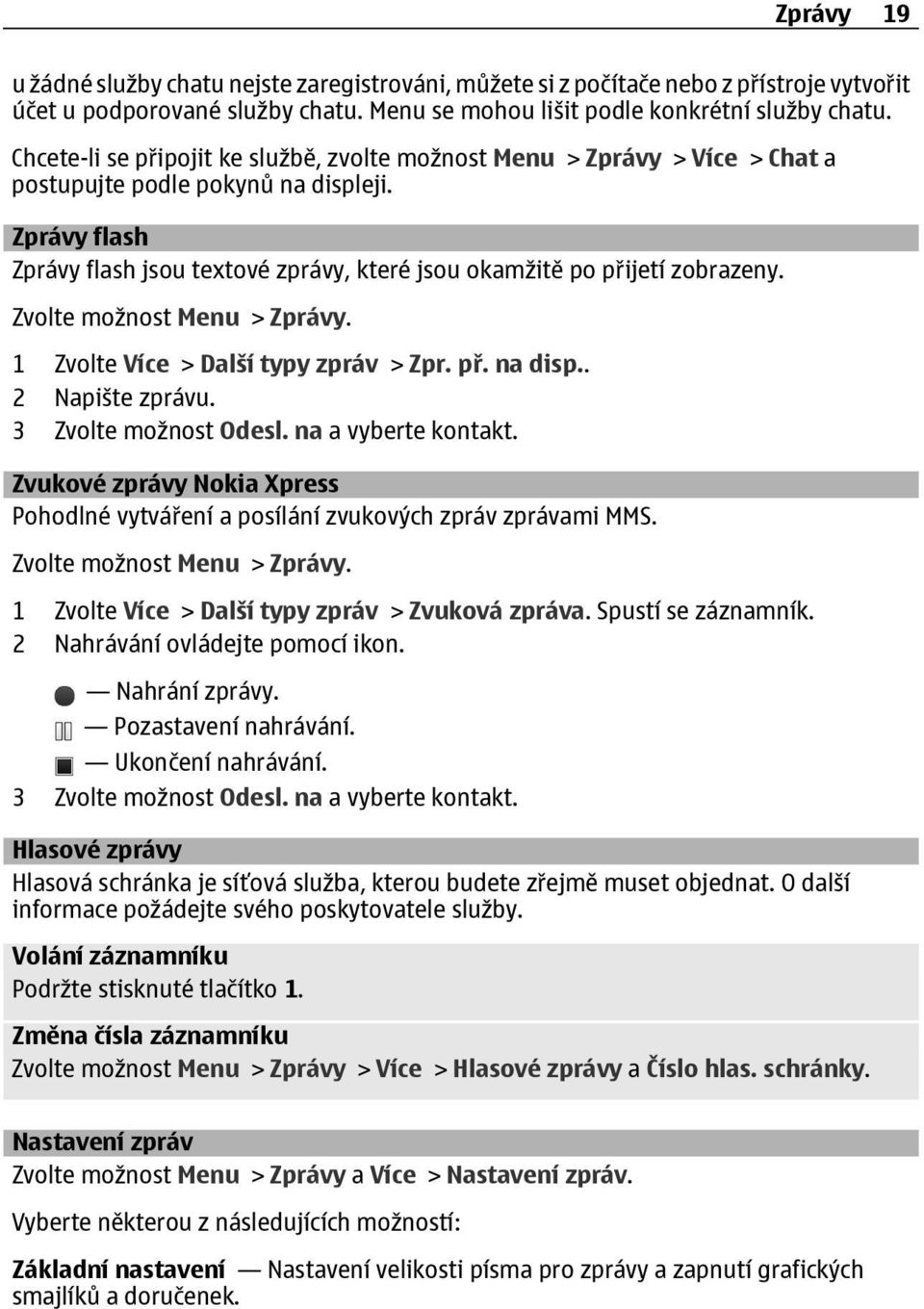 Zprávy flash Zprávy flash jsou textové zprávy, které jsou okamžitě po přijetí zobrazeny. Zvolte možnost Menu > Zprávy. 1 Zvolte Více > Další typy zpráv > Zpr. př. na disp.. 2 Napište zprávu.