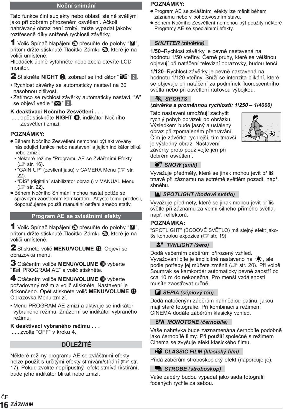 1 Volič Spínač Napájení y přesuňte do polohy, přitom držte stisknuté Tlačítko Zámku t, které je na voliči umístěné. Hledáček úplně vytáhněte nebo zcela otevřte LCD monitor.