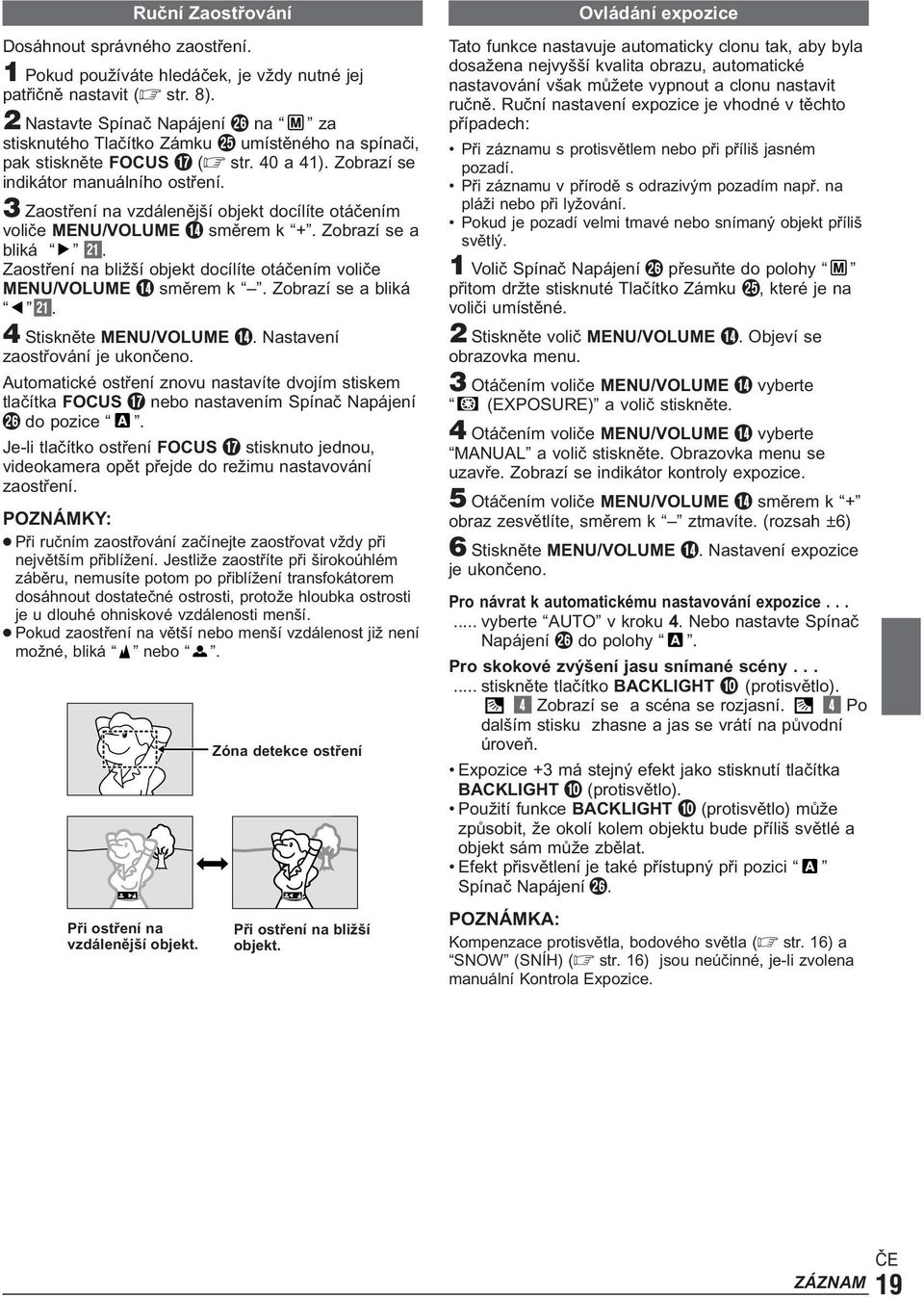 3 Zaostření na vzdálenější objekt docílíte otáčením voliče MENU/VOLUME $ směrem k +. Zobrazí se a bliká q. Zaostření na bližší objekt docílíte otáčením voliče MENU/VOLUME $ směrem k.
