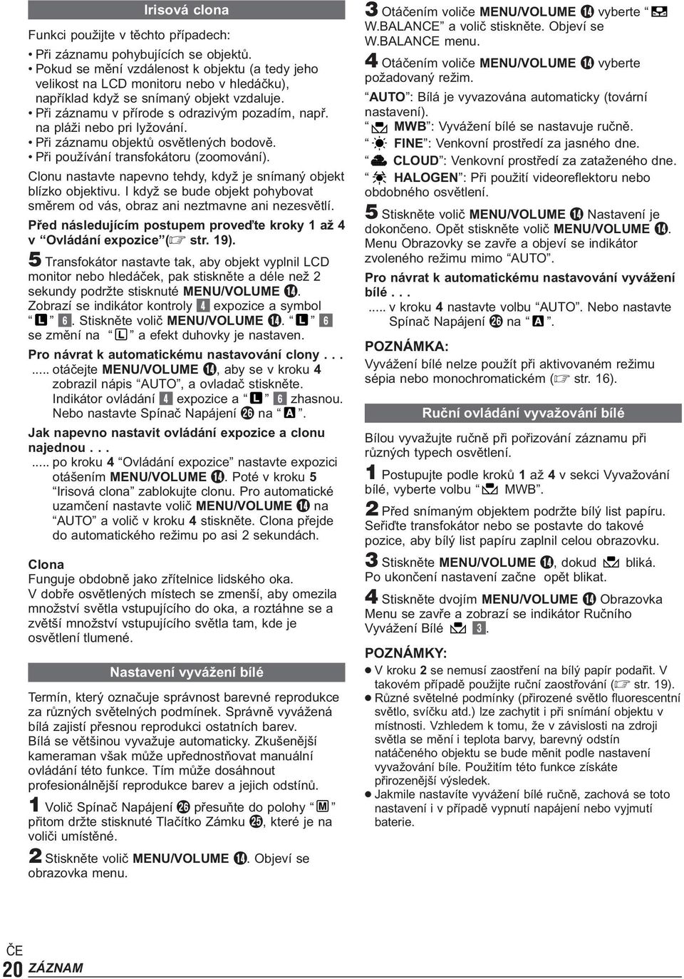 na pláži nebo pri lyžování. Při záznamu objektů osvětlených bodově. Při používání transfokátoru (zoomování). Clonu nastavte napevno tehdy, když je snímaný objekt blízko objektivu.