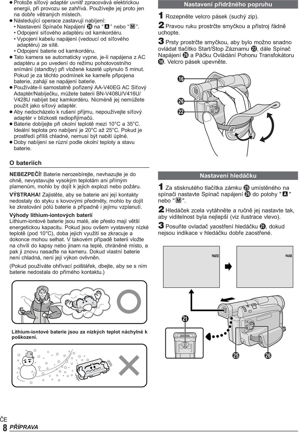 Odpojení baterie od kamkordéru. Tato kamera se automaticky vypne, je-li napájena z AC adaptéru a po uvedení do režimu pohotovostního snímání (standby) při vložené kazetě uplynulo 5 minut.