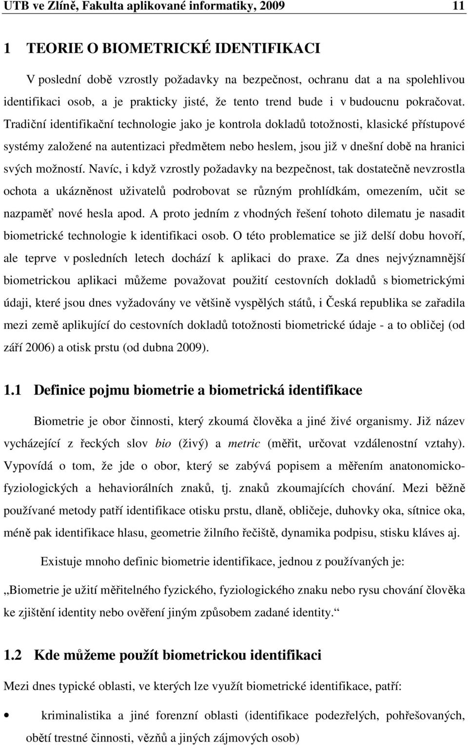 Tradiční identifikační technologie jako je kontrola dokladů totožnosti, klasické přístupové systémy založené na autentizaci předmětem nebo heslem, jsou již v dnešní době na hranici svých možností.