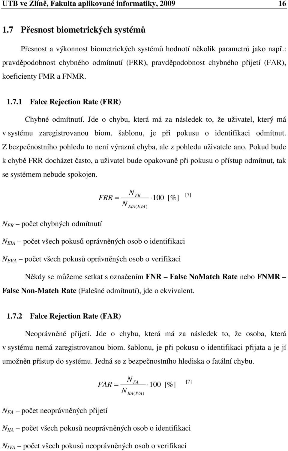 Jde o chybu, která má za následek to, že uživatel, který má v systému zaregistrovanou biom. šablonu, je při pokusu o identifikaci odmítnut.