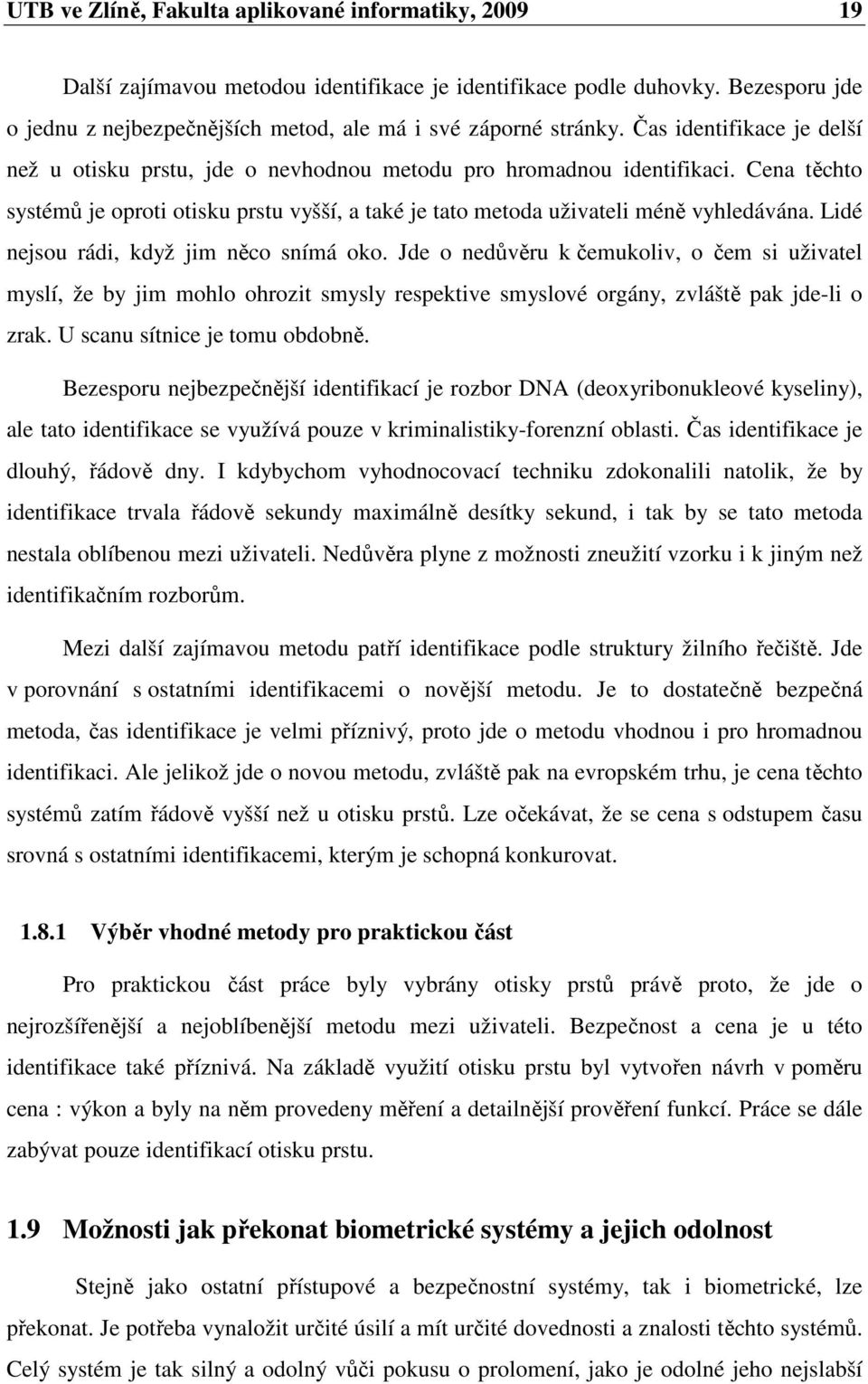 Lidé nejsou rádi, když jim něco snímá oko. Jde o nedůvěru k čemukoliv, o čem si uživatel myslí, že by jim mohlo ohrozit smysly respektive smyslové orgány, zvláště pak jde-li o zrak.