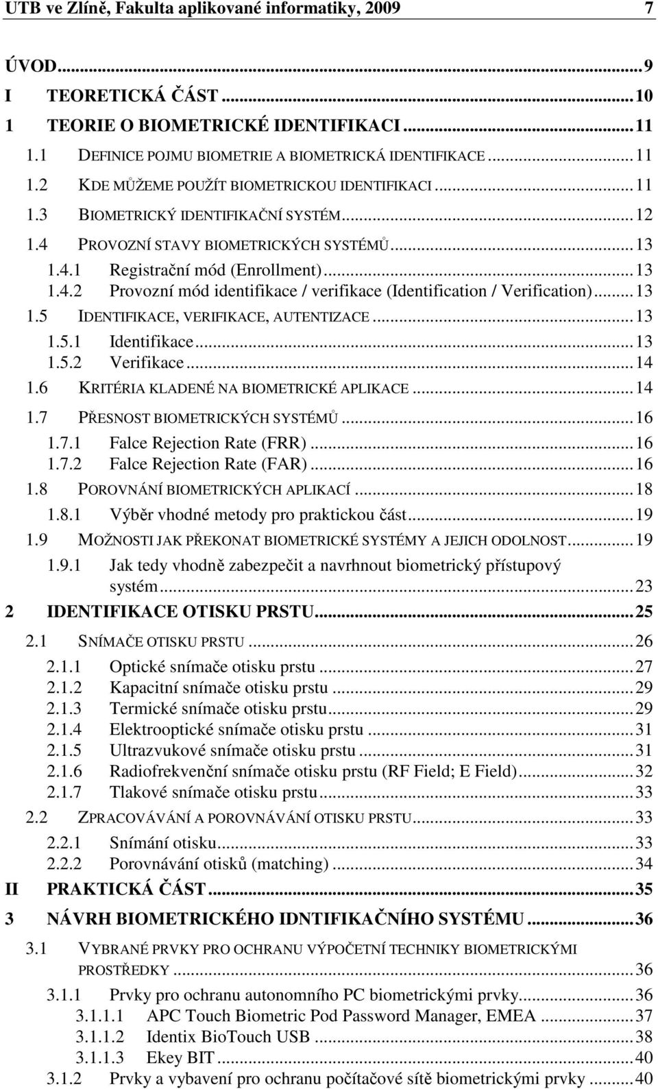 ..13 1.5 IDENTIFIKACE, VERIFIKACE, AUTENTIZACE...13 1.5.1 Identifikace...13 1.5.2 Verifikace...14 1.6 KRITÉRIA KLADENÉ NA BIOMETRICKÉ APLIKACE...14 1.7 PŘESNOST BIOMETRICKÝCH SYSTÉMŮ...16 1.7.1 Falce Rejection Rate (FRR).