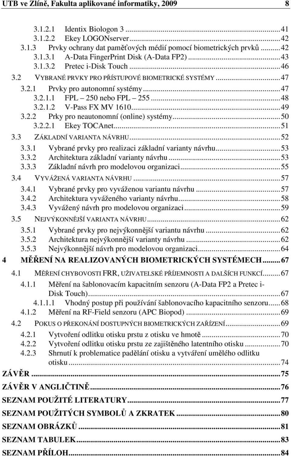 2.2 Prky pro neautonomní (online) systémy...50 3.2.2.1 Ekey TOCAnet...51 3.3 ZÁKLADNÍ VARIANTA NÁVRHU...52 3.3.1 Vybrané prvky pro realizaci základní varianty návrhu...53 3.3.2 Architektura základní varianty návrhu.